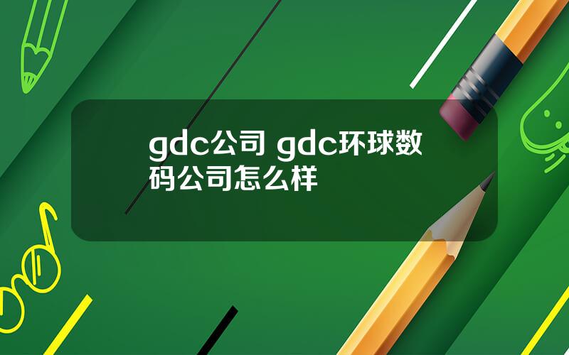 gdc公司 gdc环球数码公司怎么样